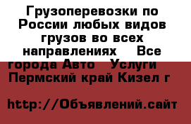 Грузоперевозки по России любых видов грузов во всех направлениях. - Все города Авто » Услуги   . Пермский край,Кизел г.